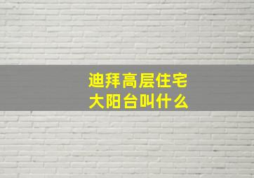 迪拜高层住宅 大阳台叫什么